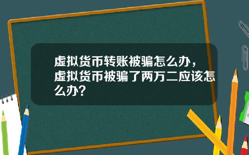 虚拟货币转账被骗怎么办，虚拟货币被骗了两万二应该怎么办？