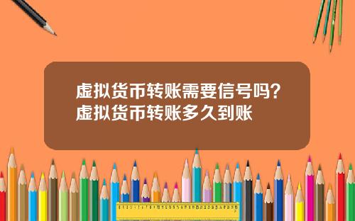 虚拟货币转账需要信号吗？虚拟货币转账多久到账