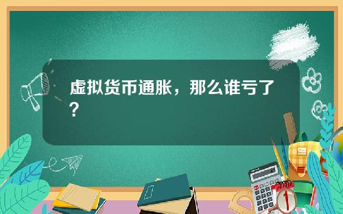 虚拟货币通胀，那么谁亏了？