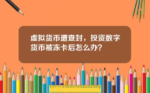 虚拟货币遭查封，投资数字货币被冻卡后怎么办？