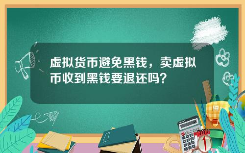 虚拟货币避免黑钱，卖虚拟币收到黑钱要退还吗？
