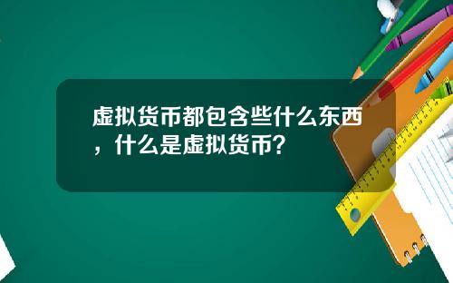虚拟货币都包含些什么东西，什么是虚拟货币？
