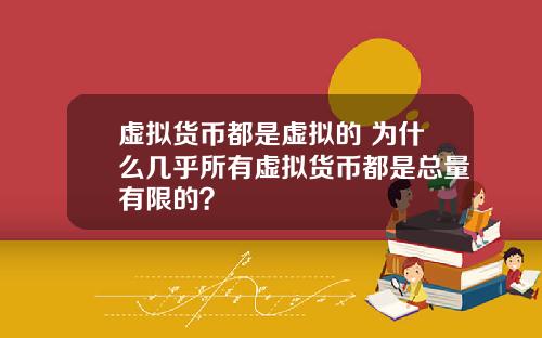 虚拟货币都是虚拟的 为什么几乎所有虚拟货币都是总量有限的？