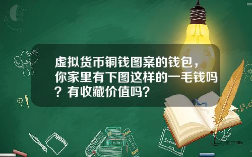 虚拟货币铜钱图案的钱包，你家里有下图这样的一毛钱吗？有收藏价值吗？