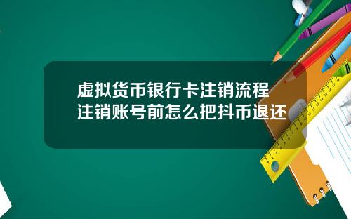 虚拟货币银行卡注销流程 注销账号前怎么把抖币退还