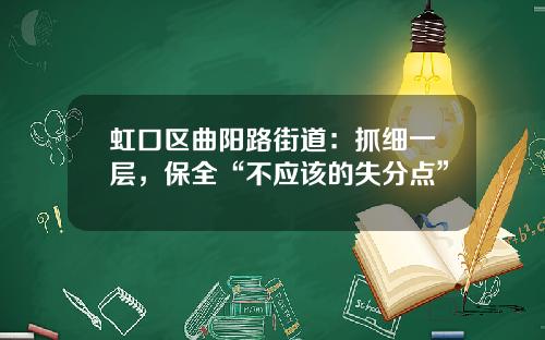 虹口区曲阳路街道：抓细一层，保全“不应该的失分点”