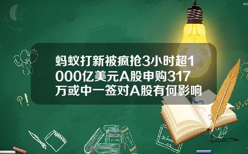 蚂蚁打新被疯抢3小时超1000亿美元A股申购317万或中一签对A股有何影响