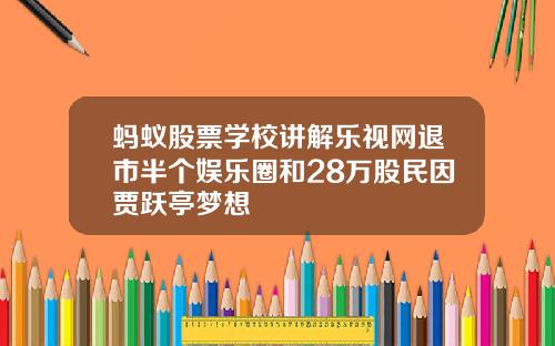 蚂蚁股票学校讲解乐视网退市半个娱乐圈和28万股民因贾跃亭梦想
