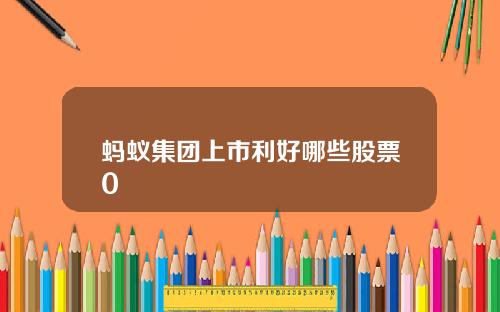 蚂蚁集团上市利好哪些股票0
