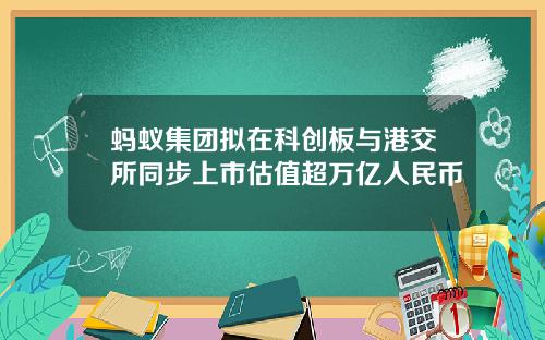 蚂蚁集团拟在科创板与港交所同步上市估值超万亿人民币