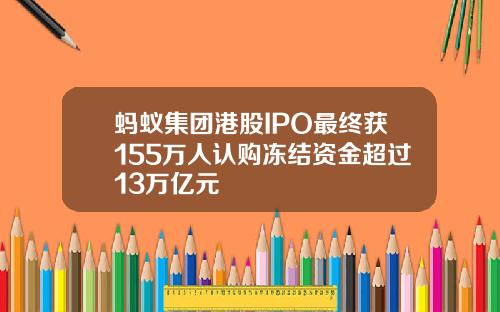 蚂蚁集团港股IPO最终获155万人认购冻结资金超过13万亿元