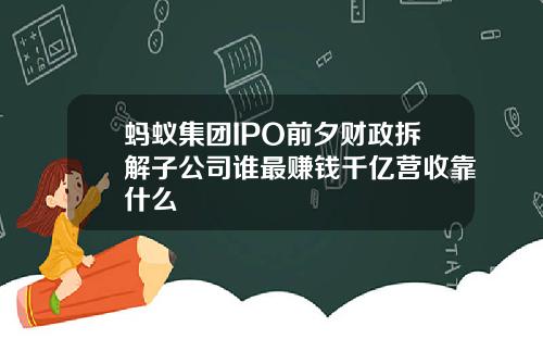 蚂蚁集团IPO前夕财政拆解子公司谁最赚钱千亿营收靠什么