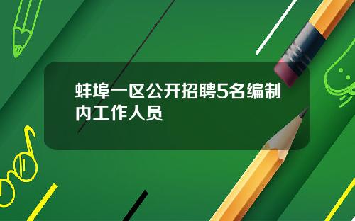 蚌埠一区公开招聘5名编制内工作人员