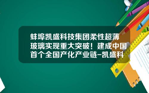 蚌埠凯盛科技集团柔性超薄玻璃实现重大突破！建成中国首个全国产化产业链-凯盛科技集团公司招标