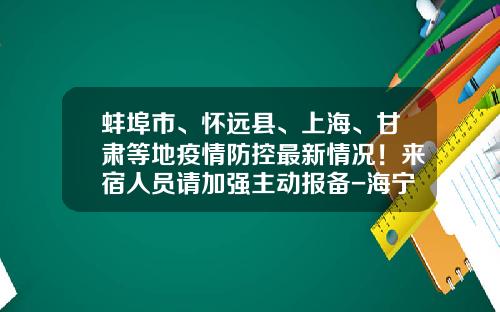 蚌埠市、怀远县、上海、甘肃等地疫情防控最新情况！来宿人员请加强主动报备-海宁市康宝医疗器械有限公司
