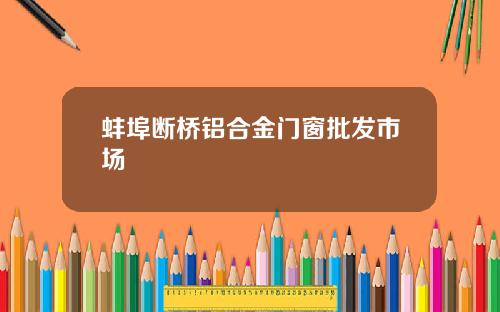 蚌埠断桥铝合金门窗批发市场