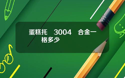 蛋糕托盤3004鋁合金一噸價格多少