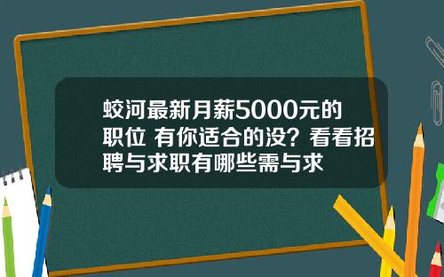 蛟河最新月薪5000元的职位 有你适合的没？看看招聘与求职有哪些需与求
