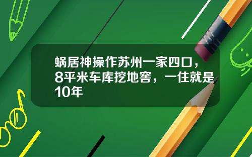 蜗居神操作苏州一家四口，8平米车库挖地窖，一住就是10年