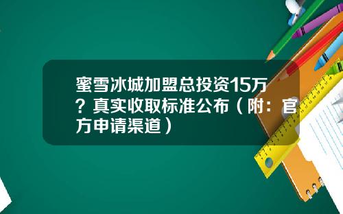 蜜雪冰城加盟总投资15万？真实收取标准公布（附：官方申请渠道）