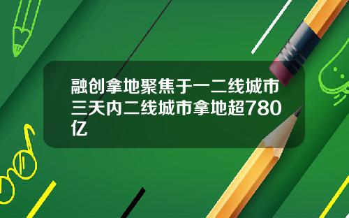 融创拿地聚焦于一二线城市三天内二线城市拿地超780亿