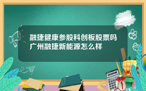 融捷健康参股科创板股票吗广州融捷新能源怎么样