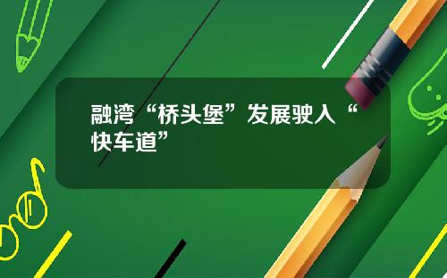 融湾“桥头堡”发展驶入“快车道”
