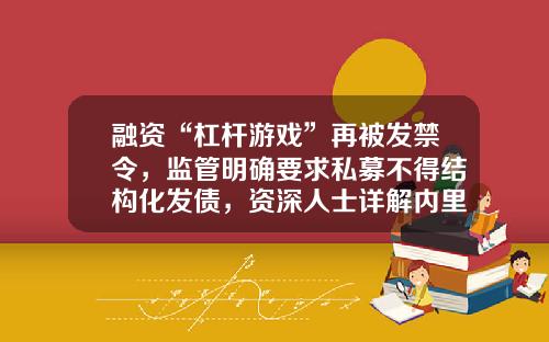 融资“杠杆游戏”再被发禁令，监管明确要求私募不得结构化发债，资深人士详解内里-私募基金如何融资