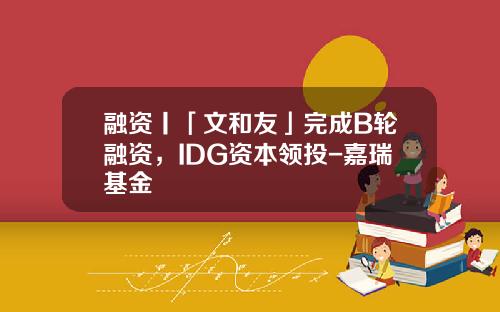 融资丨「文和友」完成B轮融资，IDG资本领投-嘉瑞基金