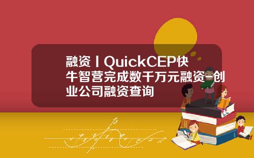 融资丨QuickCEP快牛智营完成数千万元融资-创业公司融资查询