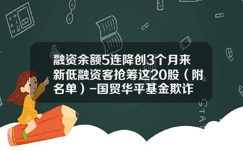 融资余额5连降创3个月来新低融资客抢筹这20股（附名单）-国贸华平基金欺诈