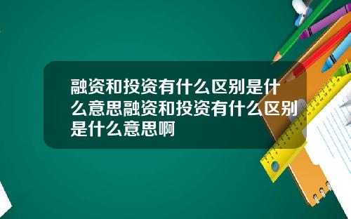 融资和投资有什么区别是什么意思融资和投资有什么区别是什么意思啊