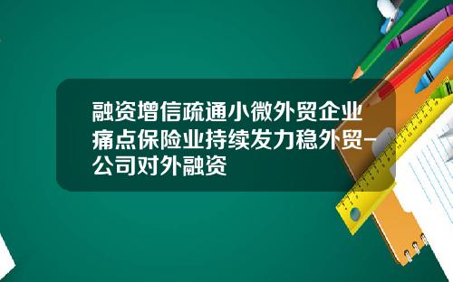 融资增信疏通小微外贸企业痛点保险业持续发力稳外贸-公司对外融资