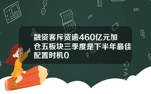 融资客斥资逾460亿元加仓五板块三季度是下半年最佳配置时机0