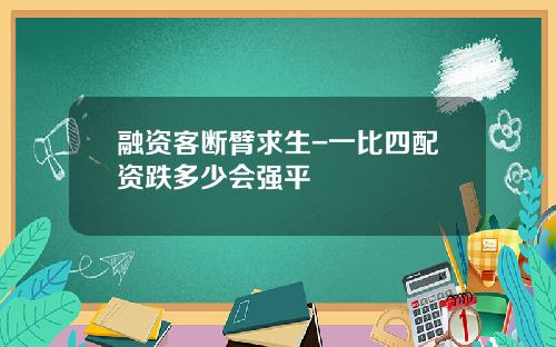 融资客断臂求生-一比四配资跌多少会强平
