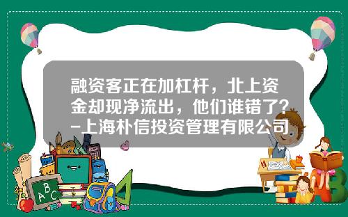 融资客正在加杠杆，北上资金却现净流出，他们谁错了？-上海朴信投资管理有限公司