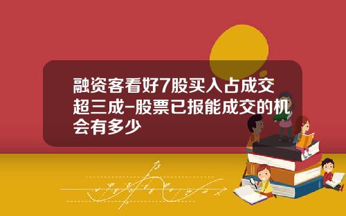 融资客看好7股买入占成交超三成-股票已报能成交的机会有多少