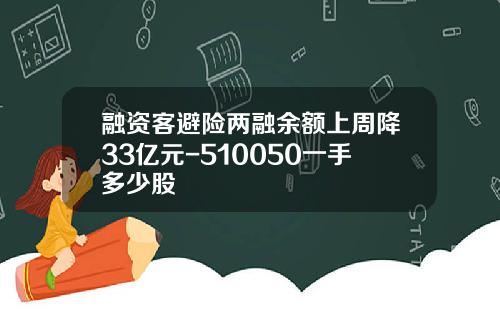 融资客避险两融余额上周降33亿元-510050一手多少股