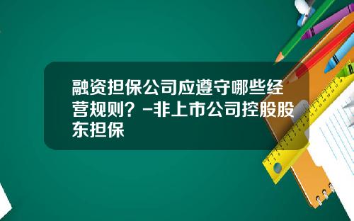 融资担保公司应遵守哪些经营规则？-非上市公司控股股东担保