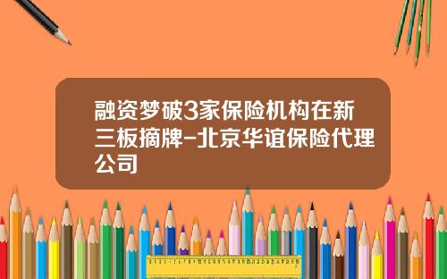 融资梦破3家保险机构在新三板摘牌-北京华谊保险代理公司