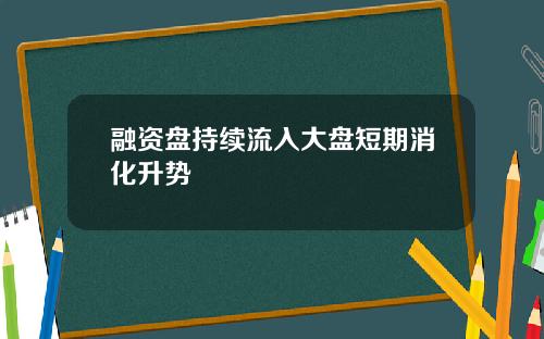 融资盘持续流入大盘短期消化升势