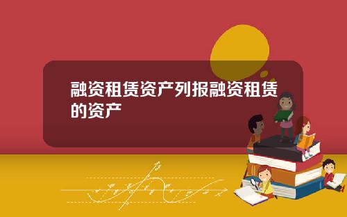 融资租赁资产列报融资租赁的资产
