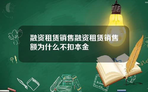 融资租赁销售融资租赁销售额为什么不扣本金