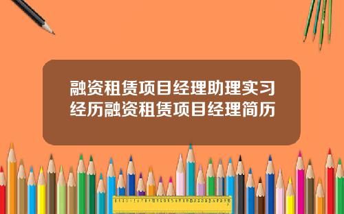 融资租赁项目经理助理实习经历融资租赁项目经理简历