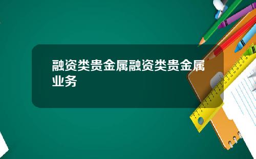 融资类贵金属融资类贵金属业务
