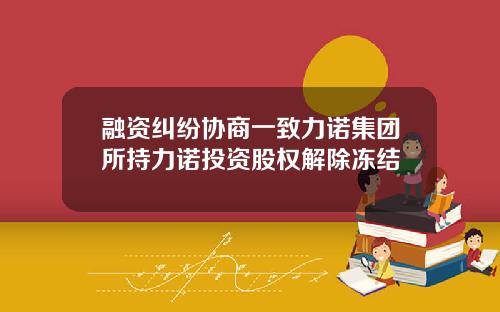 融资纠纷协商一致力诺集团所持力诺投资股权解除冻结