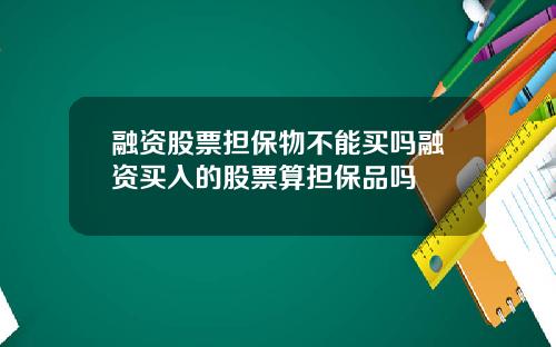 融资股票担保物不能买吗融资买入的股票算担保品吗