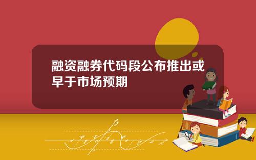 融资融券代码段公布推出或早于市场预期