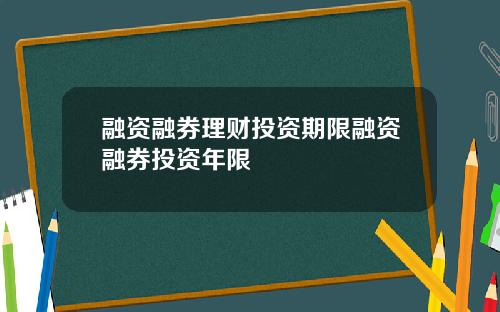 融资融券理财投资期限融资融券投资年限