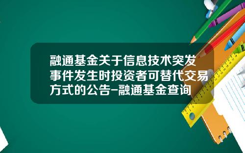 融通基金关于信息技术突发事件发生时投资者可替代交易方式的公告-融通基金查询